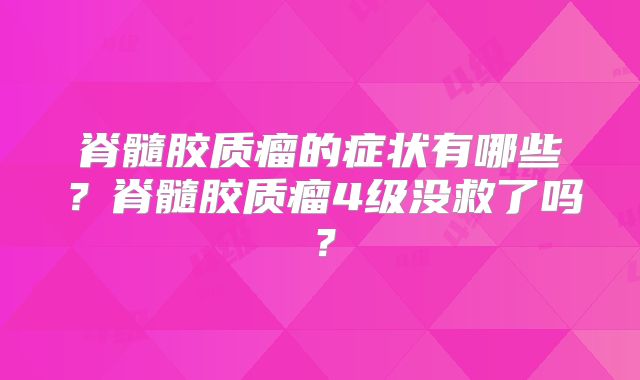 脊髓胶质瘤的症状有哪些？脊髓胶质瘤4级没救了吗？