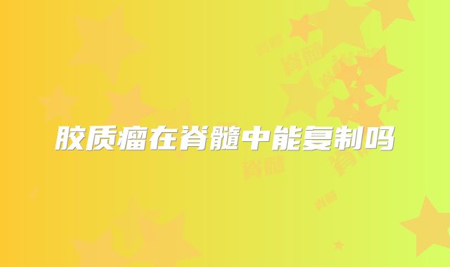胶质瘤在脊髓中能复制吗