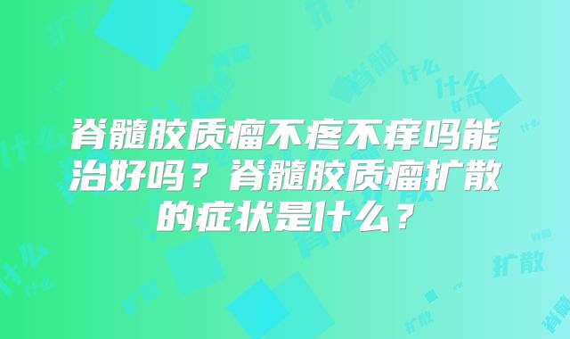 脊髓胶质瘤不疼不痒吗能治好吗？脊髓胶质瘤扩散的症状是什么？