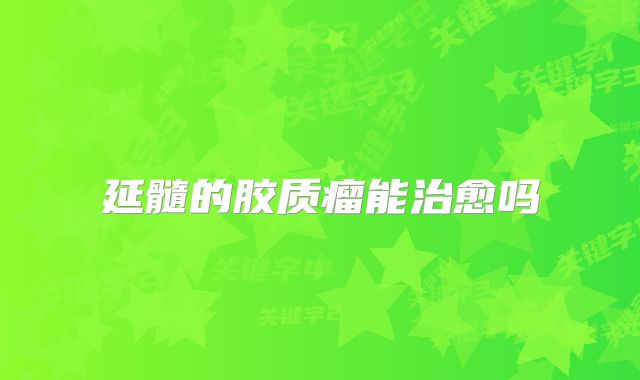 延髓的胶质瘤能治愈吗