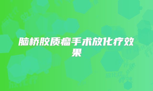 脑桥胶质瘤手术放化疗效果