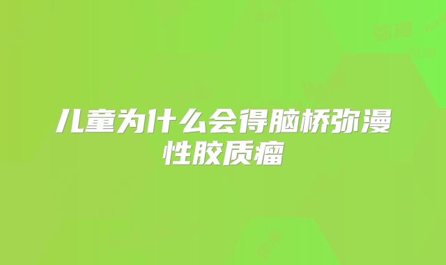 儿童为什么会得脑桥弥漫性胶质瘤