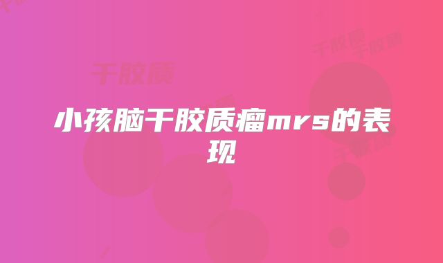 小孩脑干胶质瘤mrs的表现