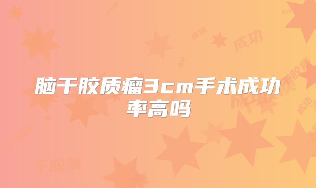 脑干胶质瘤3cm手术成功率高吗
