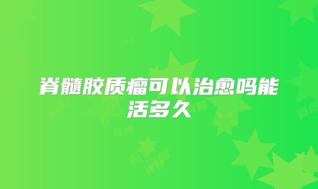 脊髓胶质瘤可以治愈吗能活多久