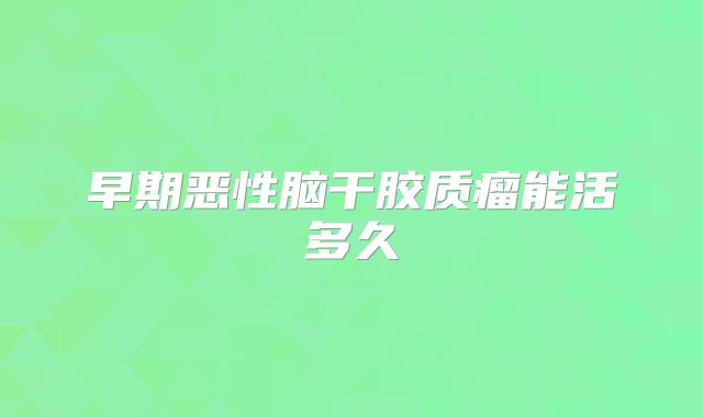 早期恶性脑干胶质瘤能活多久