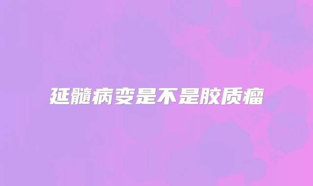 延髓病变是不是胶质瘤