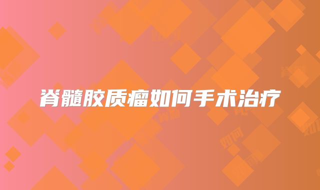 脊髓胶质瘤如何手术治疗