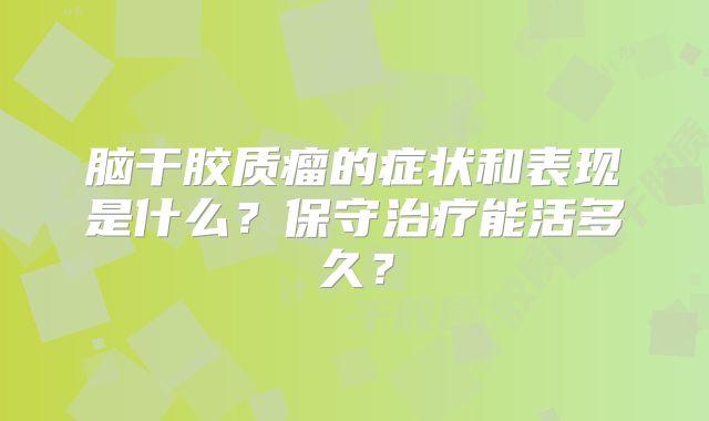 脑干胶质瘤的症状和表现是什么？保守治疗能活多久？