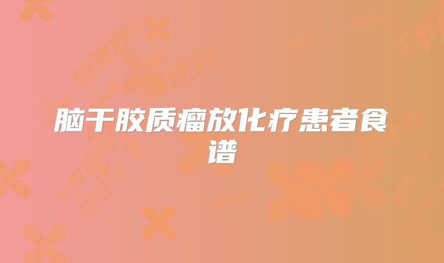 脑干胶质瘤放化疗患者食谱