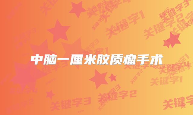 中脑一厘米胶质瘤手术