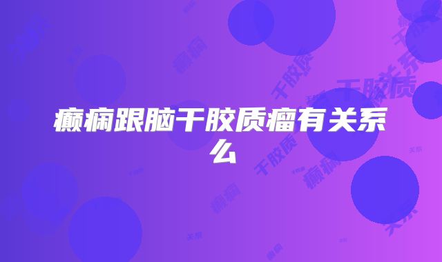 癫痫跟脑干胶质瘤有关系么