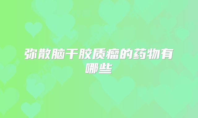 弥散脑干胶质瘤的药物有哪些