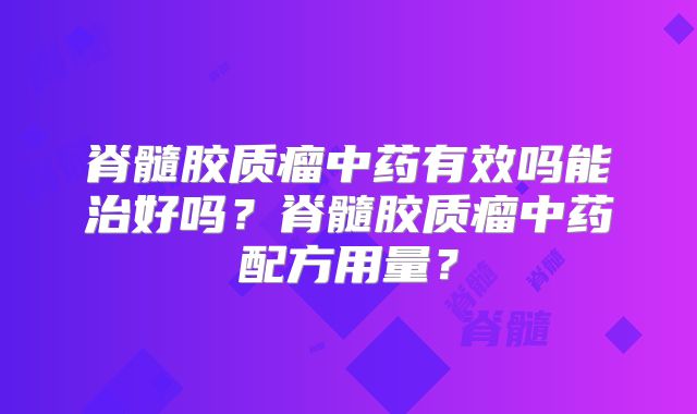 脊髓胶质瘤中药有效吗能治好吗？脊髓胶质瘤中药配方用量？
