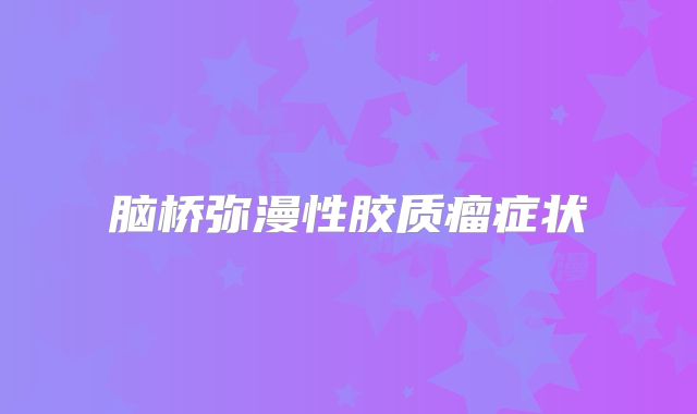 脑桥弥漫性胶质瘤症状