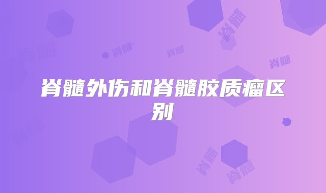 脊髓外伤和脊髓胶质瘤区别