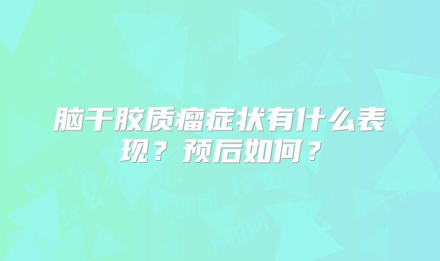 脑干胶质瘤症状有什么表现？预后如何？