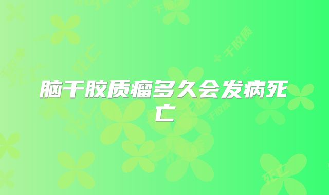 脑干胶质瘤多久会发病死亡