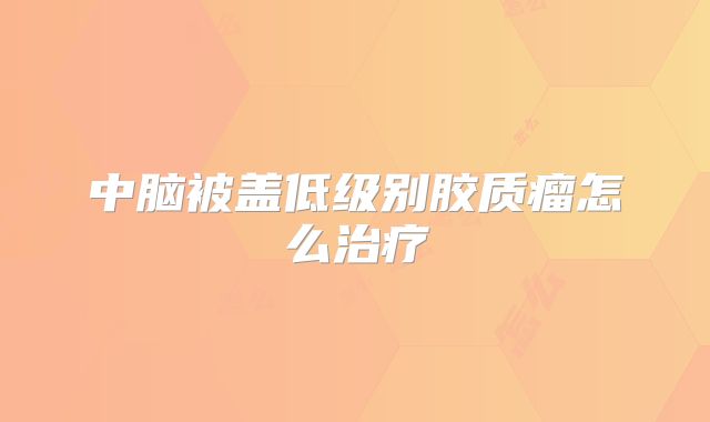 中脑被盖低级别胶质瘤怎么治疗