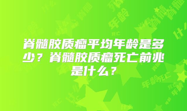 脊髓胶质瘤平均年龄是多少？脊髓胶质瘤死亡前兆是什么？