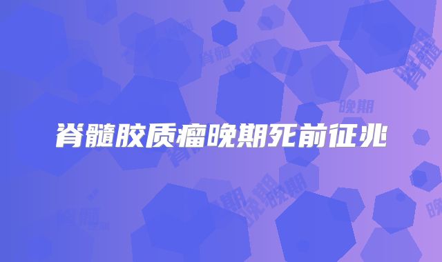 脊髓胶质瘤晚期死前征兆