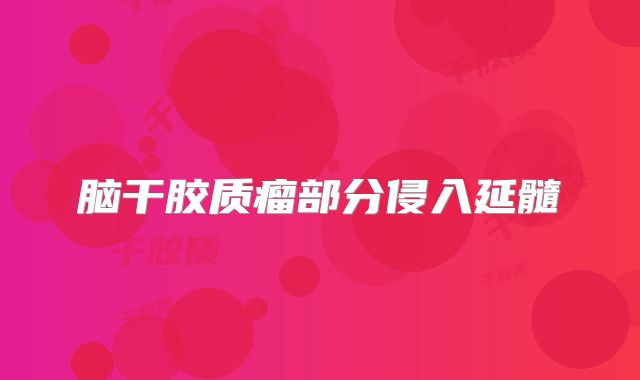 脑干胶质瘤部分侵入延髓