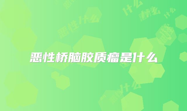 恶性桥脑胶质瘤是什么