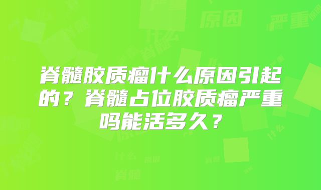 脊髓胶质瘤什么原因引起的？脊髓占位胶质瘤严重吗能活多久？