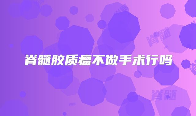 脊髓胶质瘤不做手术行吗