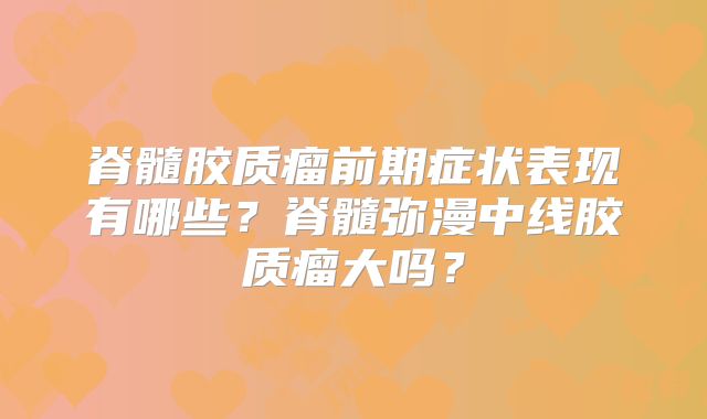 脊髓胶质瘤前期症状表现有哪些？脊髓弥漫中线胶质瘤大吗？