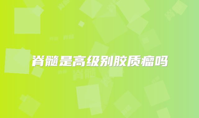 脊髓是高级别胶质瘤吗