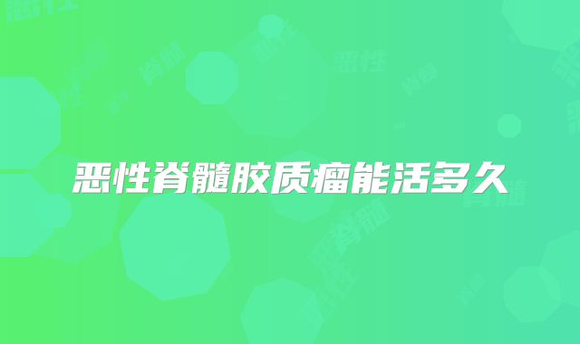 恶性脊髓胶质瘤能活多久