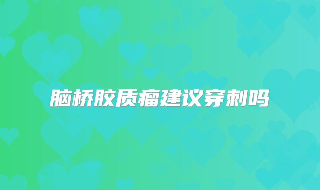 脑桥胶质瘤建议穿刺吗