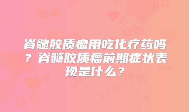 脊髓胶质瘤用吃化疗药吗？脊髓胶质瘤前期症状表现是什么？