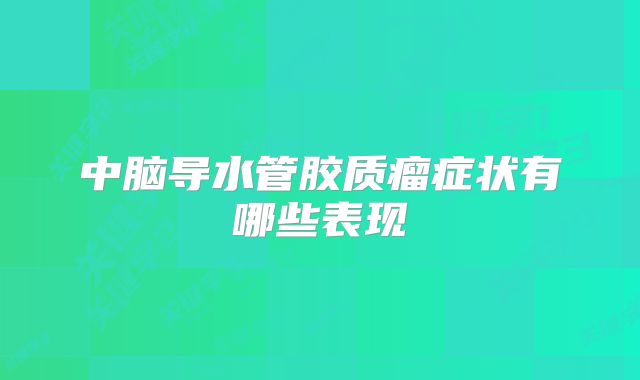 中脑导水管胶质瘤症状有哪些表现