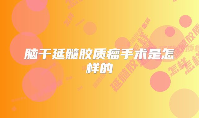 脑干延髓胶质瘤手术是怎样的
