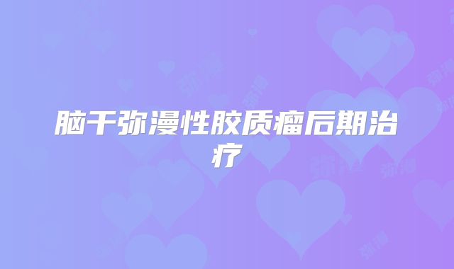 脑干弥漫性胶质瘤后期治疗