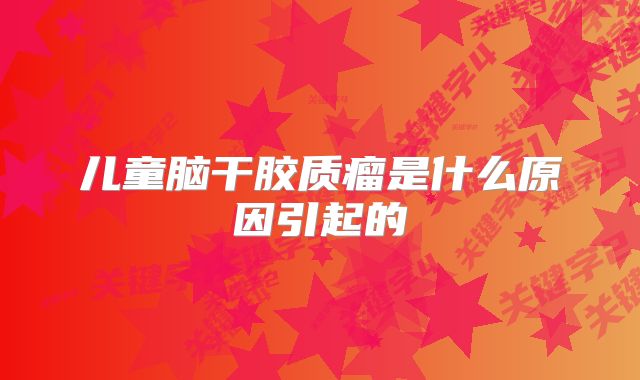 儿童脑干胶质瘤是什么原因引起的
