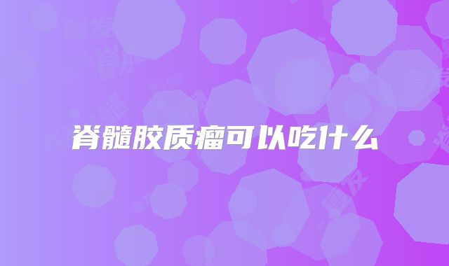 脊髓胶质瘤可以吃什么