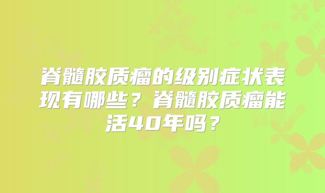 脊髓胶质瘤的级别症状表现有哪些？脊髓胶质瘤能活40年吗？