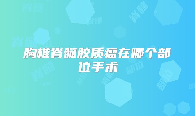 胸椎脊髓胶质瘤在哪个部位手术