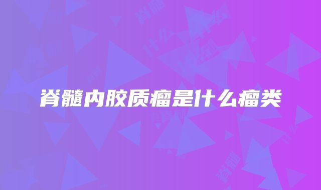 脊髓内胶质瘤是什么瘤类