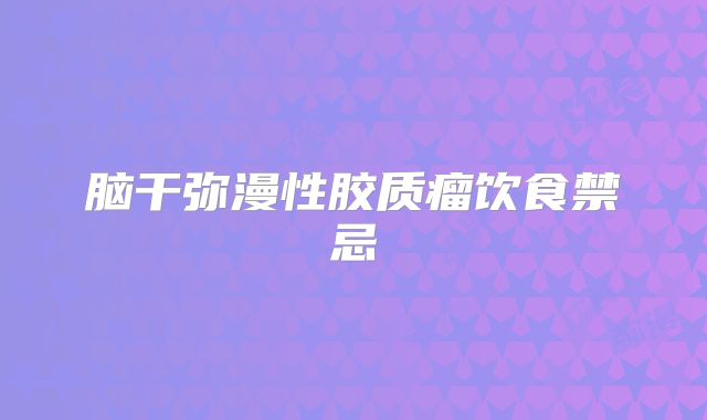 脑干弥漫性胶质瘤饮食禁忌