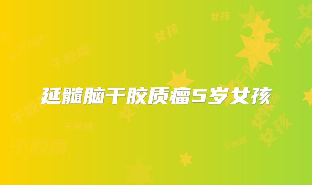 延髓脑干胶质瘤5岁女孩