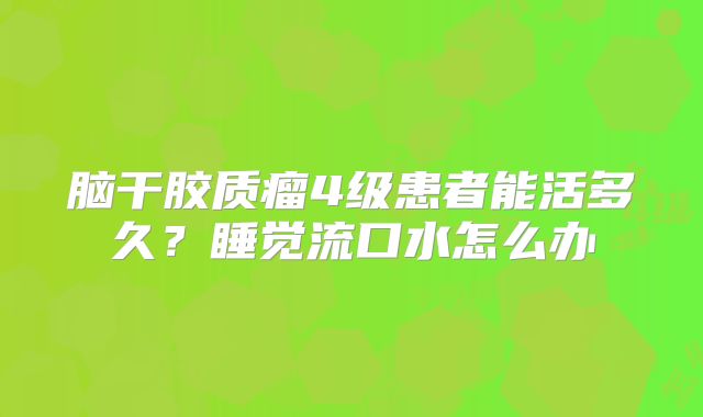 脑干胶质瘤4级患者能活多久？睡觉流口水怎么办