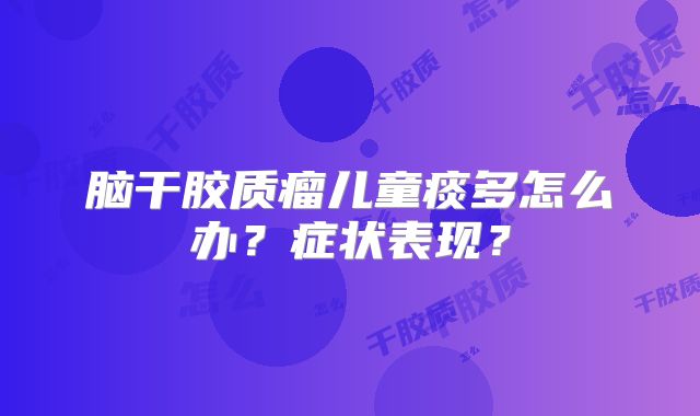 脑干胶质瘤儿童痰多怎么办？症状表现？
