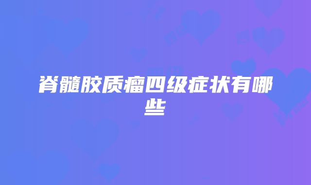 脊髓胶质瘤四级症状有哪些