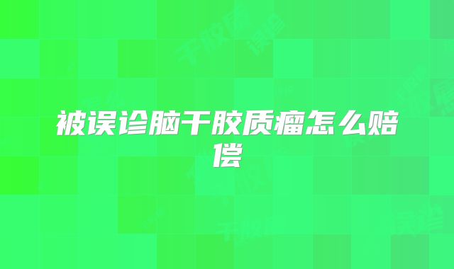 被误诊脑干胶质瘤怎么赔偿