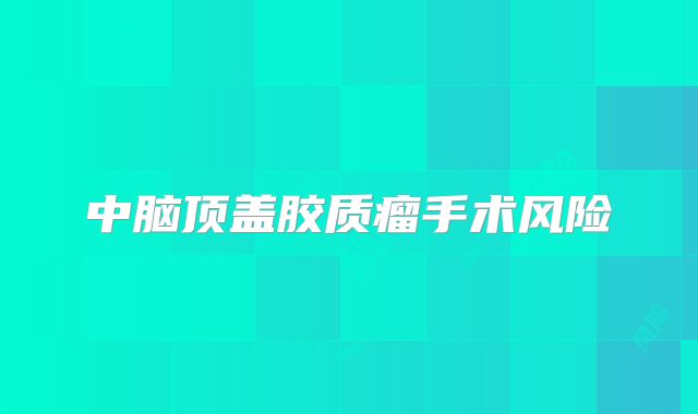 中脑顶盖胶质瘤手术风险