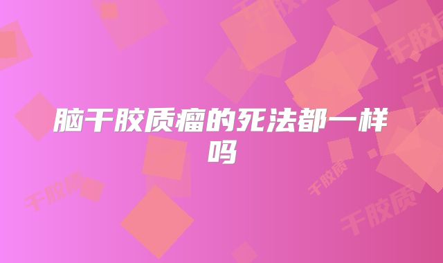脑干胶质瘤的死法都一样吗